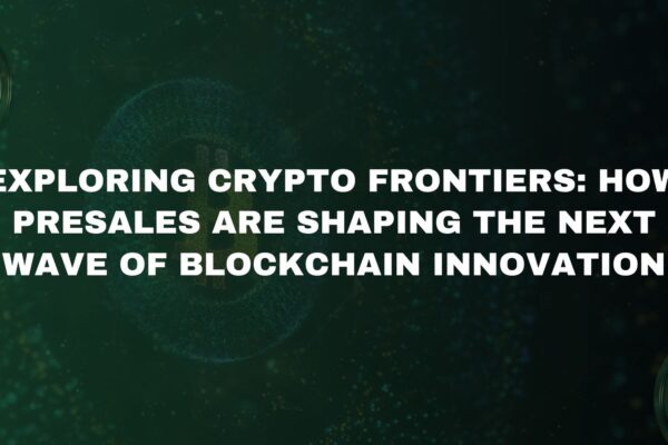 Exploring Crypto Frontiers: How Presales Are Shaping the Next Wave of Blockchain Innovation