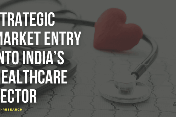 Strategic Market Entry into India’s Healthcare Sector: Opportunities and Insights