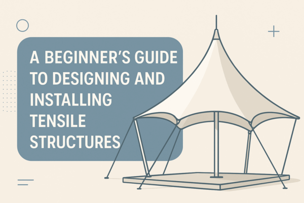 A Beginner’s Guide to Designing and Installing Tensile Structures