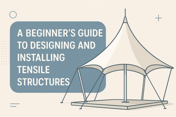 A Beginner’s Guide to Designing and Installing Tensile Structures
